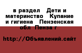  в раздел : Дети и материнство » Купание и гигиена . Пензенская обл.,Пенза г.